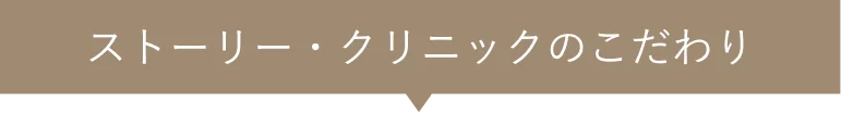 ストーリー・クリニックのこだわり