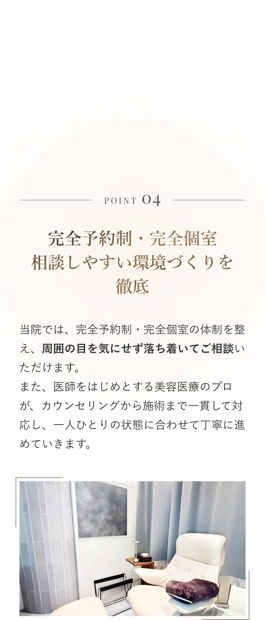POINT 04 完全予約制・完全個室 相談しやすい環境づくりを徹底